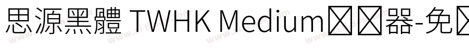 思源黑體 TWHK Medium转换器字体转换
